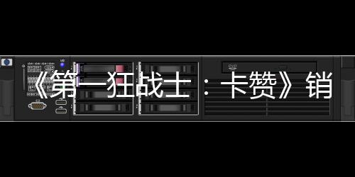 入超卡战士赞突破0万万美销量第一狂元 收