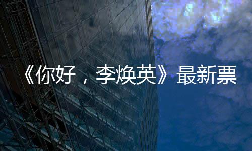 日预李焕你最新统计唐探 单好，票房英售超