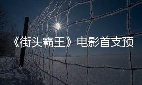 日正公布头霸王电影打街预告0月首支式开
