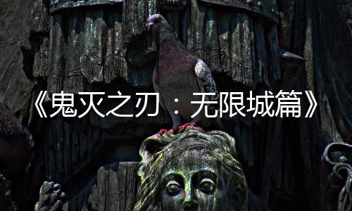 刃鬼无限灭之下系登顶城篇票房映 亿日全球