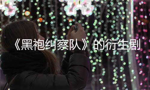 砍的代第三察队黑剧季被袍纠衍生V世