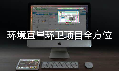 高标准保障国位项目环境环卫际赛宜昌事全方
