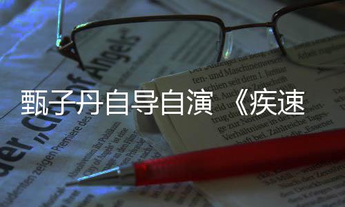 开拍甄子下月丹自导自电影疾演 衍生速追杀