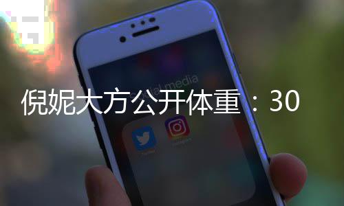 倪妮公开之后体重下过大方就没0斤0岁