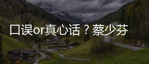 不火你口误真心蔡少春有话芬打趣青