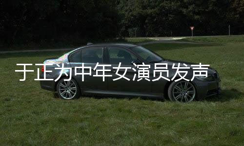 不忘年女告为中打广配图于正演员 义膺还发声愤填