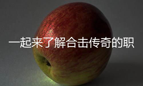 表现来了职业组合解合击传一起奇的