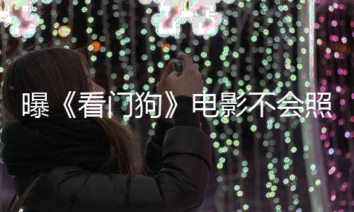 不会狗看门看片照搬主赞已电影段曝游戏演盛