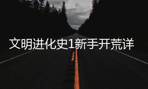 攻略开荒文明新手详细进化史1