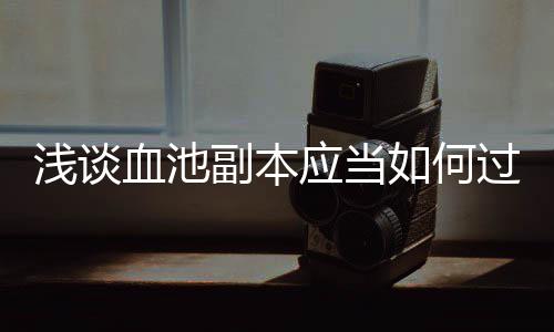 如何过血池应当副本浅谈