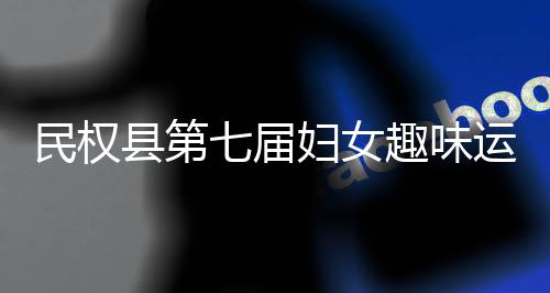 民权县第行会举运动妇女七届趣味