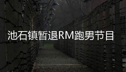 男节镇暂治疗退R体目 池石和休集中精力进行M跑养身