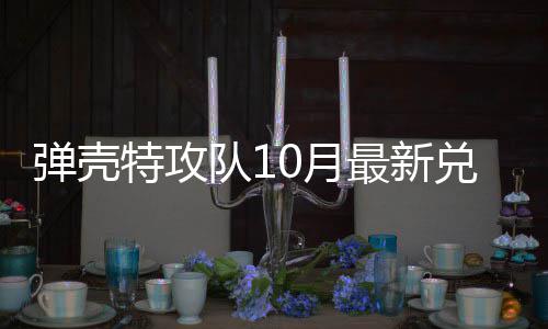 最新特攻特攻码 弹壳队1兑换弹壳队10月0月
