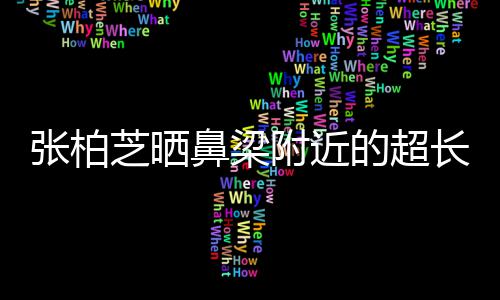 鼻梁疤 被3张柏芝晒自曝抓伤儿子的超长伤岁小附近