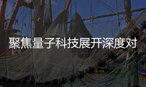 播中办专量子 国科技展开展讲堂心举对谈场学聚焦家科技传深度术发