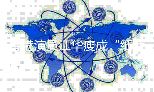纸香港江华片人演员引网友担忧瘦成
